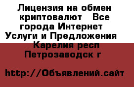 Лицензия на обмен криптовалют - Все города Интернет » Услуги и Предложения   . Карелия респ.,Петрозаводск г.